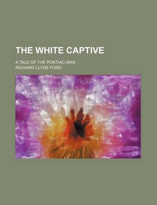 Book cover for The White Captive; A Tale of the Pontiac War