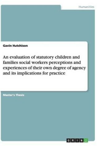 Cover of An evaluation of statutory children and families social workers perceptions and experiences of their own degree of agency and its implications for practice