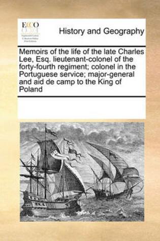Cover of Memoirs of the life of the late Charles Lee, Esq. lieutenant-colonel of the forty-fourth regiment; colonel in the Portuguese service; major-general and aid de camp to the King of Poland