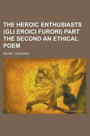 Cover of The Heroic Enthusiasts (Gli Eroici Furori) Part the Second an Ethical Poem