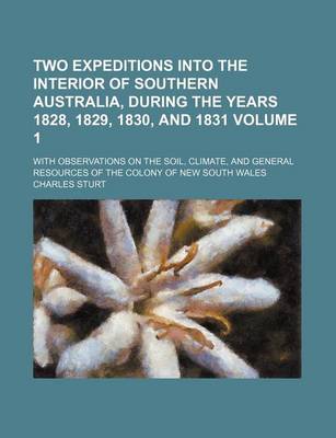 Book cover for Two Expeditions Into the Interior of Southern Australia, During the Years 1828, 1829, 1830, and 1831 Volume 1; With Observations on the Soil, Climate,