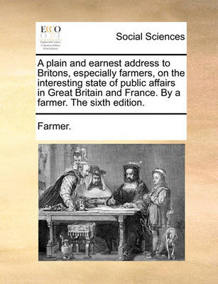 Book cover for A Plain and Earnest Address to Britons, Especially Farmers, on the Interesting State of Public Affairs in Great Britain and France. by a Farmer. the Sixth Edition.