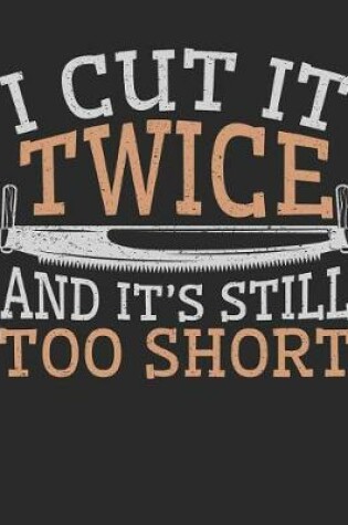 Cover of I Cut It Twice And It's Still Too Short