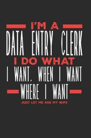 Cover of I'm a Data Entry Clerk I Do What I Want, When I Want, Where I Want. Just Let Me Ask My Wife