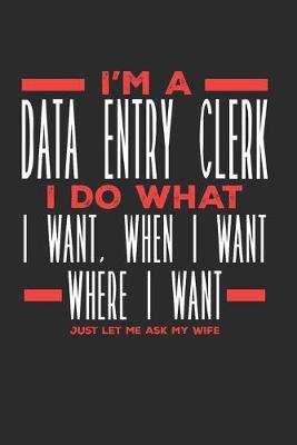 Book cover for I'm a Data Entry Clerk I Do What I Want, When I Want, Where I Want. Just Let Me Ask My Wife