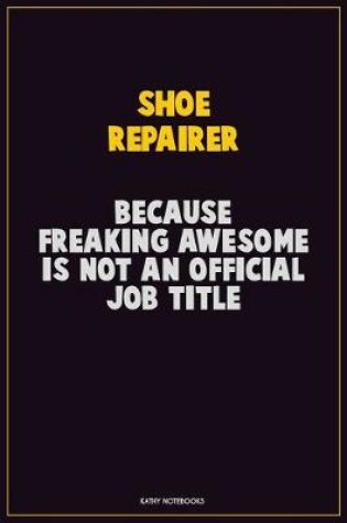 Cover of Shoe Repairer, Because Freaking Awesome Is Not An Official Job Title