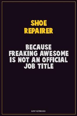 Book cover for Shoe Repairer, Because Freaking Awesome Is Not An Official Job Title