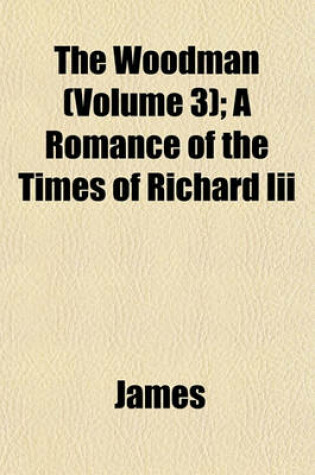 Cover of The Woodman (Volume 3); A Romance of the Times of Richard III