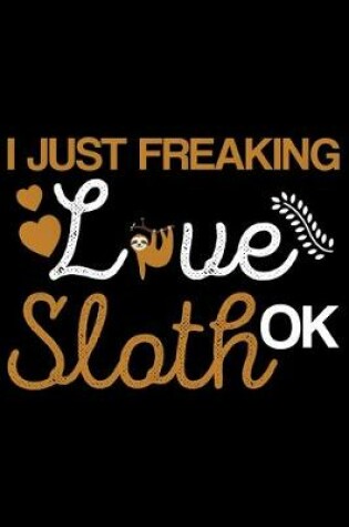 Cover of I Just Freaking Love Sloth Ok?