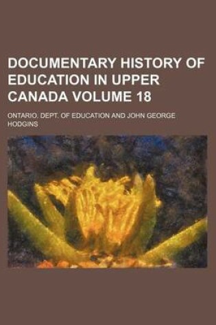 Cover of Documentary History of Education in Upper Canada Volume 18