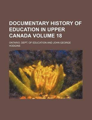 Book cover for Documentary History of Education in Upper Canada Volume 18