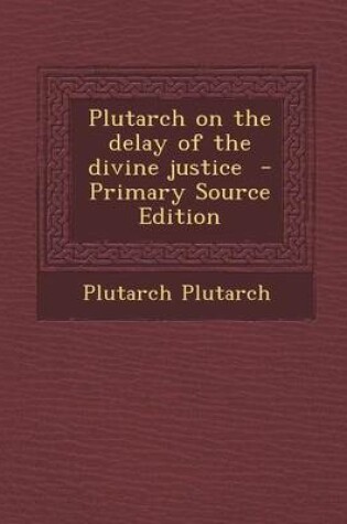 Cover of Plutarch on the Delay of the Divine Justice - Primary Source Edition