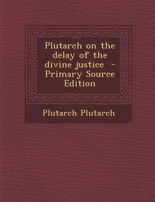 Book cover for Plutarch on the Delay of the Divine Justice - Primary Source Edition