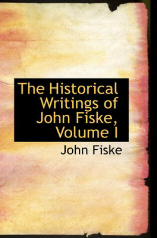 Cover of The Historical Writings of John Fiske, Volume I
