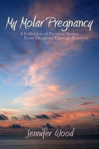 Cover of My Molar Pregnancy: A Collection of Personal Stories From Diagnosis Through Recovery