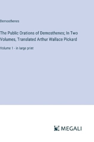 Cover of The Public Orations of Demosthenes; In Two Volumes, Translated Arthur Wallace Pickard
