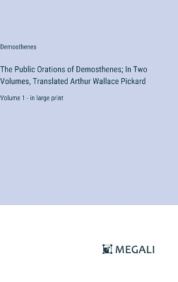 Book cover for The Public Orations of Demosthenes; In Two Volumes, Translated Arthur Wallace Pickard
