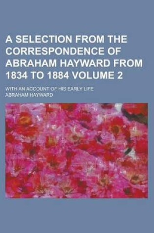 Cover of A Selection from the Correspondence of Abraham Hayward from 1834 to 1884; With an Account of His Early Life Volume 2