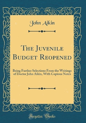 Book cover for The Juvenile Budget Reopened: Being Further Selections From the Writings of Doctor John Aikin, With Copious Notes (Classic Reprint)