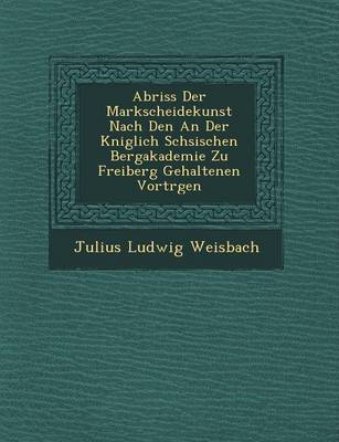 Book cover for Abriss Der Markscheidekunst Nach Den an Der K Niglich S Chsischen Bergakademie Zu Freiberg Gehaltenen Vortr Gen