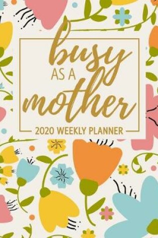 Cover of Busy As A Mother 2020 Weekly Planner