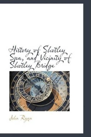 Cover of History of Shotley Spa, and Vicinity of Shotley Bridge