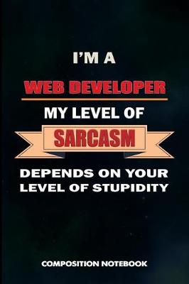Book cover for I Am a Web Developer My Level of Sarcasm Depends on Your Level of Stupidity