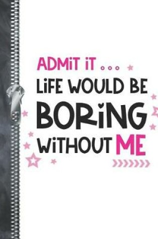 Cover of Admit It Life Would Be Boring With Out Me