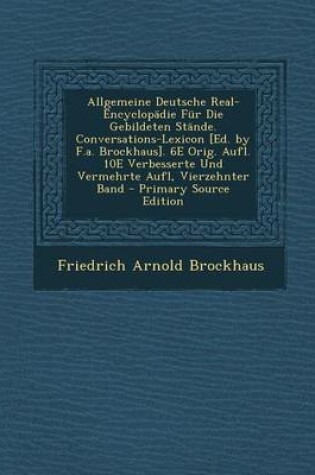 Cover of Allgemeine Deutsche Real-Encyclopadie Fur Die Gebildeten Stande. Conversations-Lexicon [Ed. by F.A. Brockhaus]. 6e Orig. Aufl. 10e Verbesserte Und Vermehrte Aufl, Vierzehnter Band