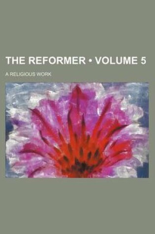 Cover of The Reformer (Volume 5); A Religious Work