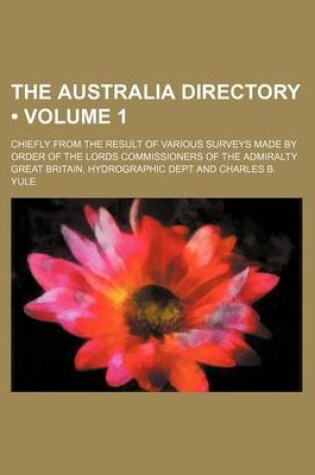 Cover of The Australia Directory (Volume 1); Chiefly from the Result of Various Surveys Made by Order of the Lords Commissioners of the Admiralty