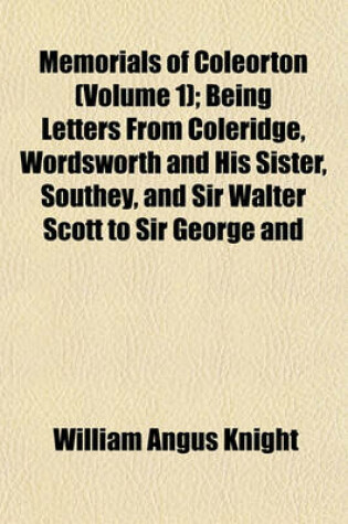 Cover of Memorials of Coleorton (Volume 1); Being Letters from Coleridge, Wordsworth and His Sister, Southey, and Sir Walter Scott to Sir George and Lady Beaumont of Coleorton, Leicestershire, 1803-1834