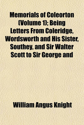 Book cover for Memorials of Coleorton (Volume 1); Being Letters from Coleridge, Wordsworth and His Sister, Southey, and Sir Walter Scott to Sir George and Lady Beaumont of Coleorton, Leicestershire, 1803-1834