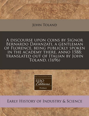 Book cover for A Discourse Upon Coins by Signor Bernardo Davanzati, a Gentleman of Florence, Being Publickly Spoken in the Academy There, Anno 1588; Translated Out of Italian by John Toland. (1696)