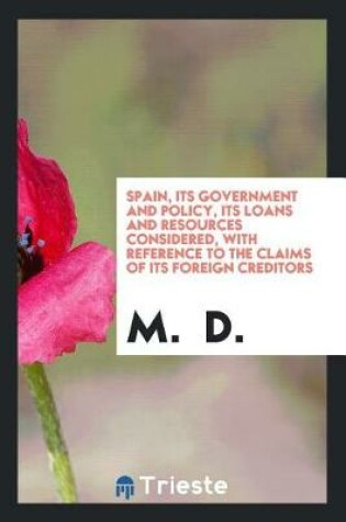 Cover of Spain, Its Government and Policy, Its Loans and Resources Considered, with Reference to the Claims of Its Foreign Creditors