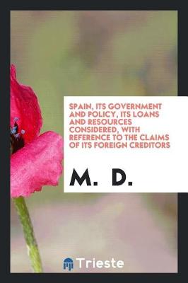 Book cover for Spain, Its Government and Policy, Its Loans and Resources Considered, with Reference to the Claims of Its Foreign Creditors