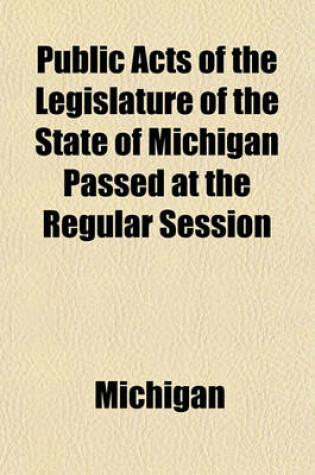 Cover of Public Acts of the Legislature of the State of Michigan Passed at the Regular Session