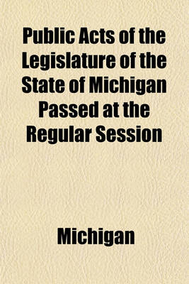 Book cover for Public Acts of the Legislature of the State of Michigan Passed at the Regular Session