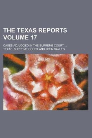 Cover of The Texas Reports; Cases Adjudged in the Supreme Court ... Volume 17