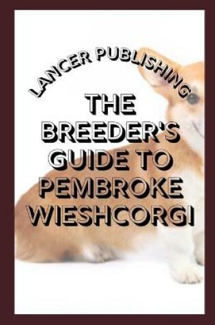 Cover of The Breeder`s Guide To Pembroke Wieshcorgi