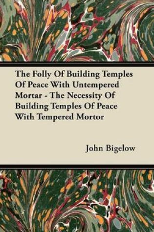 Cover of The Folly Of Building Temples Of Peace With Untempered Mortar - The Necessity Of Building Temples Of Peace With Tempered Mortor