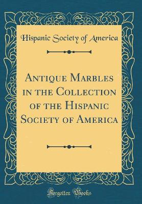 Book cover for Antique Marbles in the Collection of the Hispanic Society of America (Classic Reprint)