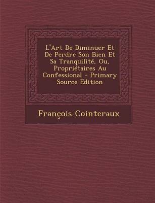 Book cover for L'Art de Diminuer Et de Perdre Son Bien Et Sa Tranquilite, Ou, Proprietaires Au Confessional - Primary Source Edition