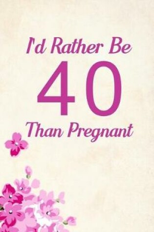 Cover of I'd Rather Be 40 Than Pregnant