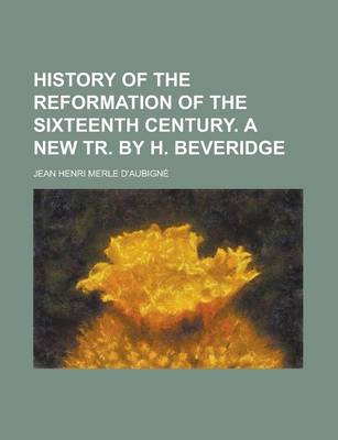 Book cover for History of the Reformation of the Sixteenth Century. a New Tr. by H. Beveridge