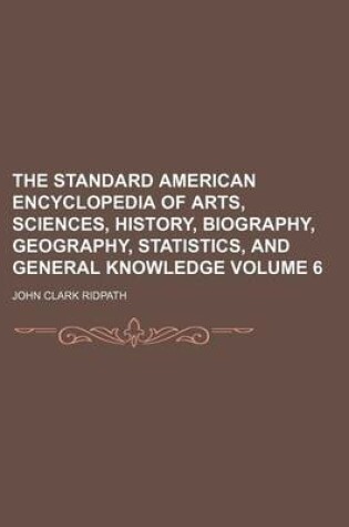 Cover of The Standard American Encyclopedia of Arts, Sciences, History, Biography, Geography, Statistics, and General Knowledge Volume 6