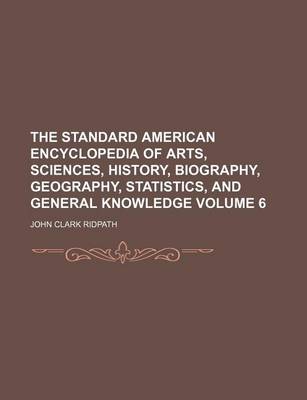 Book cover for The Standard American Encyclopedia of Arts, Sciences, History, Biography, Geography, Statistics, and General Knowledge Volume 6