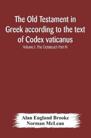 Cover of The Old Testament in Greek according to the text of Codex vaticanus, supplemented from other uncial manuscripts, with a critical apparatus containing the variants of the chief ancient authorities for the text of the Septuagint Volume I. The Octateuch Part IV.