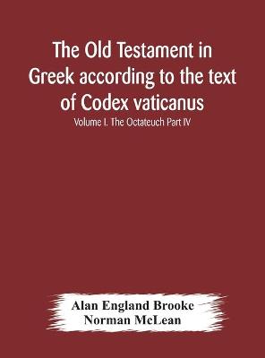 Book cover for The Old Testament in Greek according to the text of Codex vaticanus, supplemented from other uncial manuscripts, with a critical apparatus containing the variants of the chief ancient authorities for the text of the Septuagint Volume I. The Octateuch Part IV.