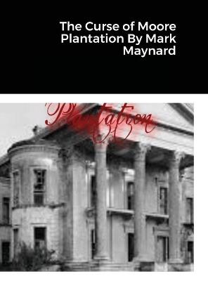 Book cover for The Curse of Moore Plantation By Mark Maynard